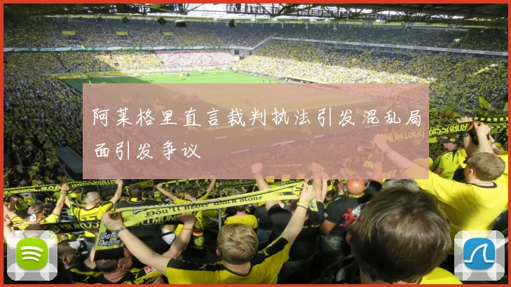阿莱格里直言裁判执法引发混乱局面引发争议