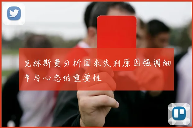 克林斯曼分析国米失利原因强调细节与心态的重要性