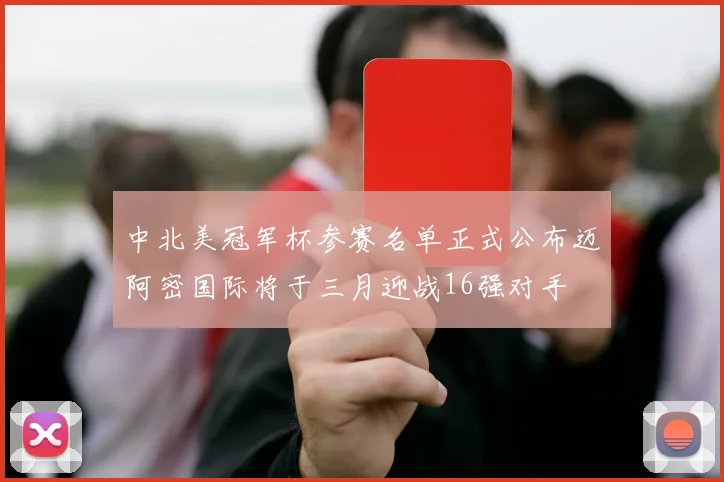 中北美冠军杯参赛名单正式公布迈阿密国际将于三月迎战16强对手