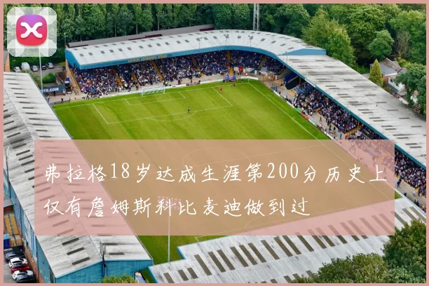 弗拉格18岁达成生涯第200分历史上仅有詹姆斯科比麦迪做到过