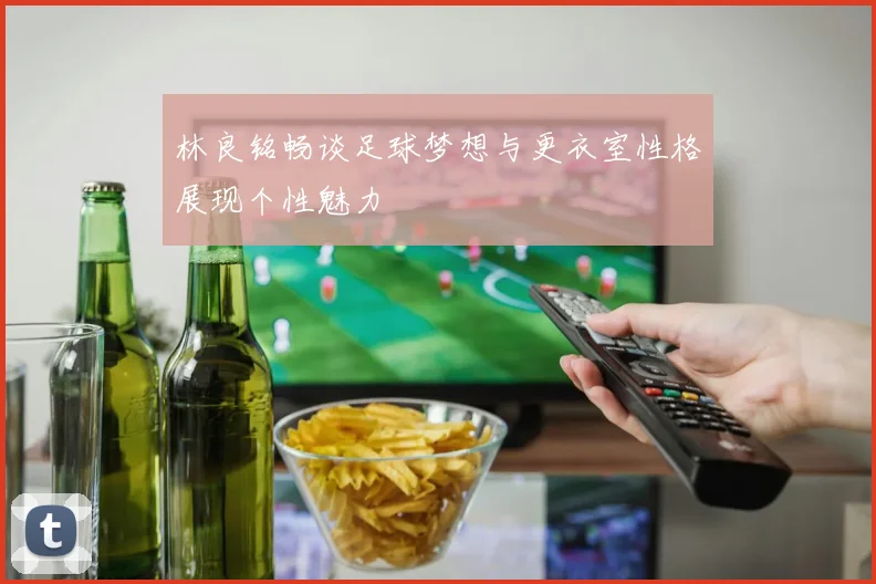林良铭畅谈足球梦想与更衣室性格展现个性魅力