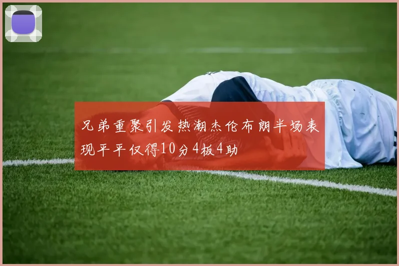 兄弟重聚引发热潮杰伦布朗半场表现平平仅得10分4板4助